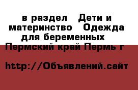  в раздел : Дети и материнство » Одежда для беременных . Пермский край,Пермь г.